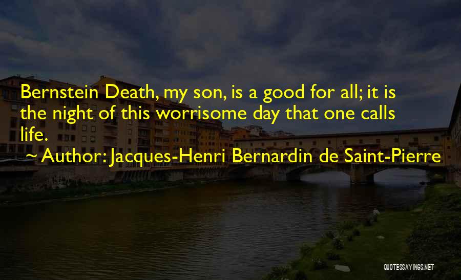 Jacques-Henri Bernardin De Saint-Pierre Quotes: Bernstein Death, My Son, Is A Good For All; It Is The Night Of This Worrisome Day That One Calls