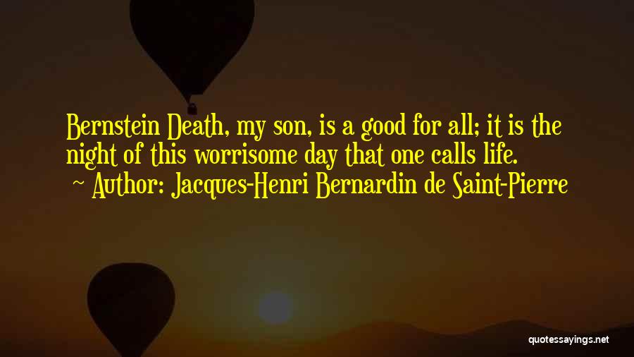 Jacques-Henri Bernardin De Saint-Pierre Quotes: Bernstein Death, My Son, Is A Good For All; It Is The Night Of This Worrisome Day That One Calls