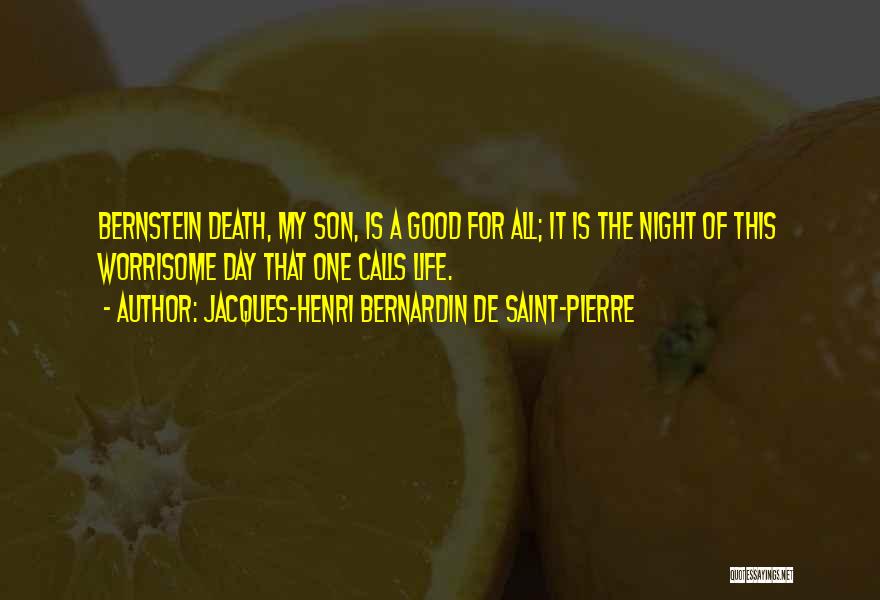 Jacques-Henri Bernardin De Saint-Pierre Quotes: Bernstein Death, My Son, Is A Good For All; It Is The Night Of This Worrisome Day That One Calls