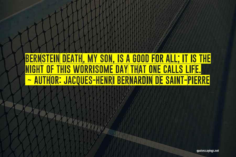 Jacques-Henri Bernardin De Saint-Pierre Quotes: Bernstein Death, My Son, Is A Good For All; It Is The Night Of This Worrisome Day That One Calls