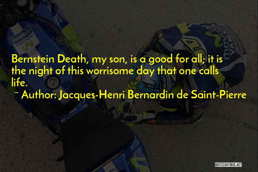 Jacques-Henri Bernardin De Saint-Pierre Quotes: Bernstein Death, My Son, Is A Good For All; It Is The Night Of This Worrisome Day That One Calls