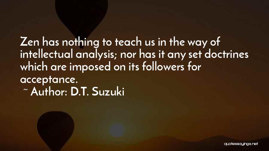 D.T. Suzuki Quotes: Zen Has Nothing To Teach Us In The Way Of Intellectual Analysis; Nor Has It Any Set Doctrines Which Are