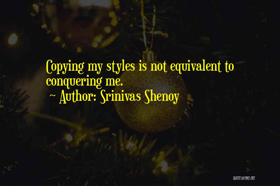 Srinivas Shenoy Quotes: Copying My Styles Is Not Equivalent To Conquering Me.