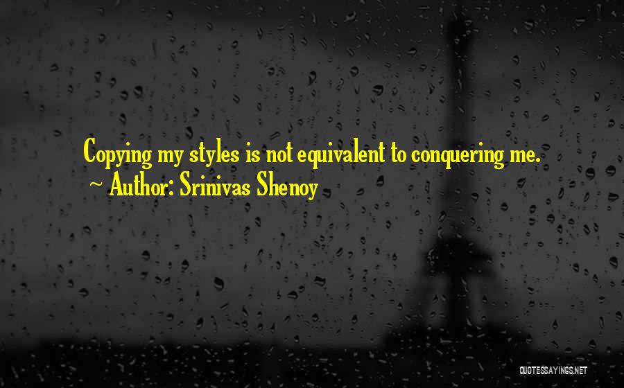 Srinivas Shenoy Quotes: Copying My Styles Is Not Equivalent To Conquering Me.