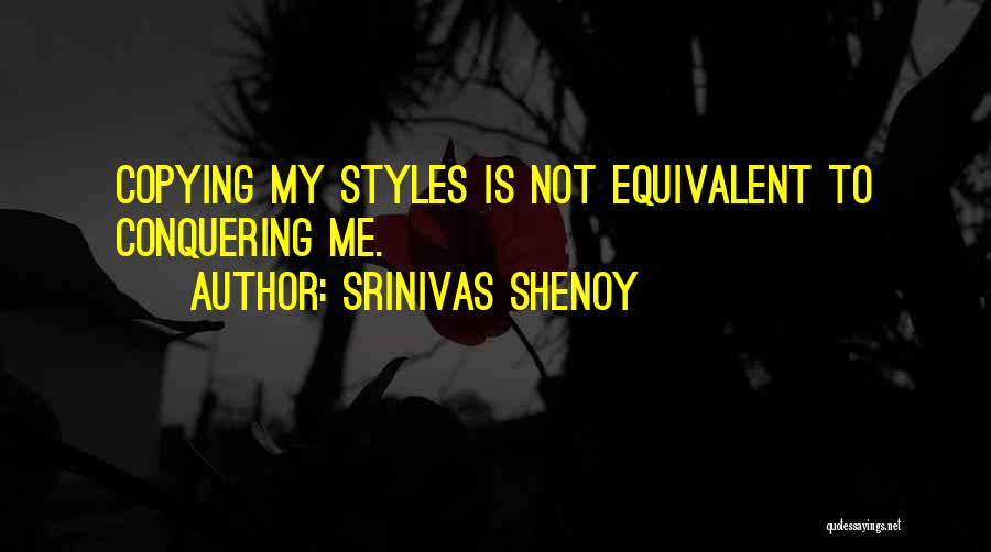 Srinivas Shenoy Quotes: Copying My Styles Is Not Equivalent To Conquering Me.