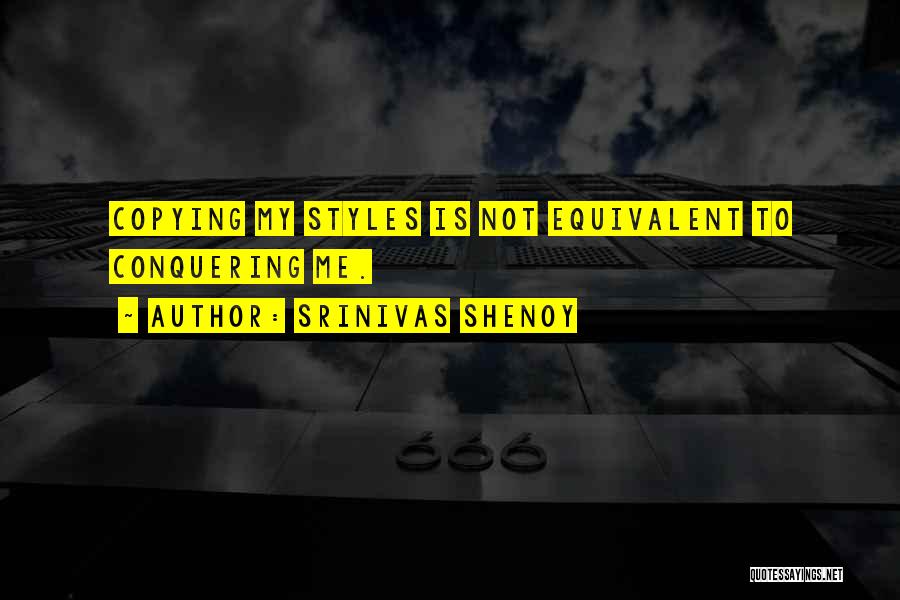 Srinivas Shenoy Quotes: Copying My Styles Is Not Equivalent To Conquering Me.