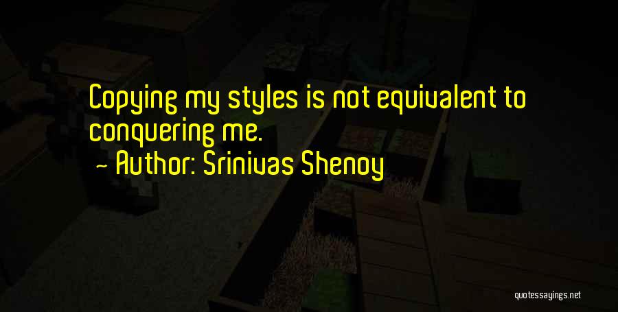 Srinivas Shenoy Quotes: Copying My Styles Is Not Equivalent To Conquering Me.