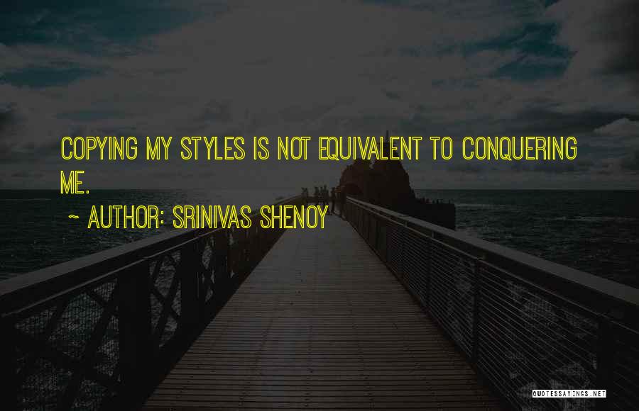 Srinivas Shenoy Quotes: Copying My Styles Is Not Equivalent To Conquering Me.