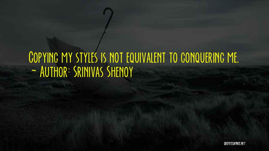 Srinivas Shenoy Quotes: Copying My Styles Is Not Equivalent To Conquering Me.