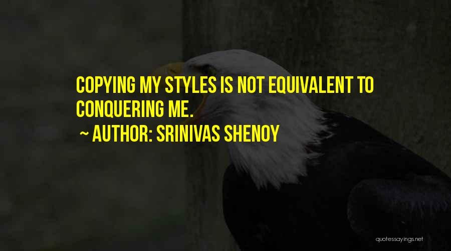 Srinivas Shenoy Quotes: Copying My Styles Is Not Equivalent To Conquering Me.