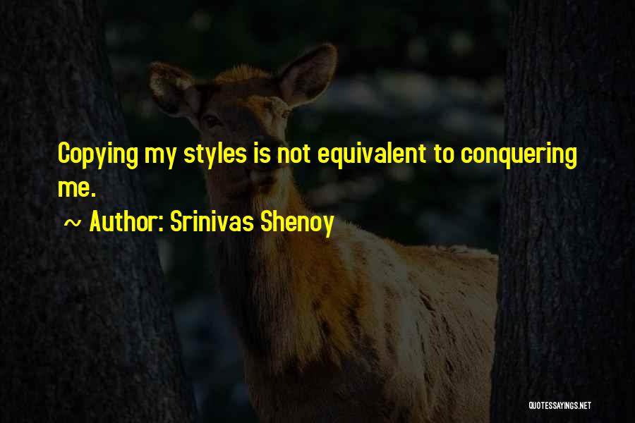 Srinivas Shenoy Quotes: Copying My Styles Is Not Equivalent To Conquering Me.