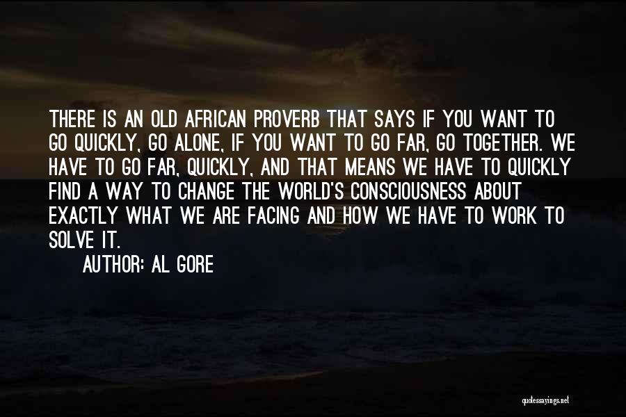 Al Gore Quotes: There Is An Old African Proverb That Says If You Want To Go Quickly, Go Alone, If You Want To