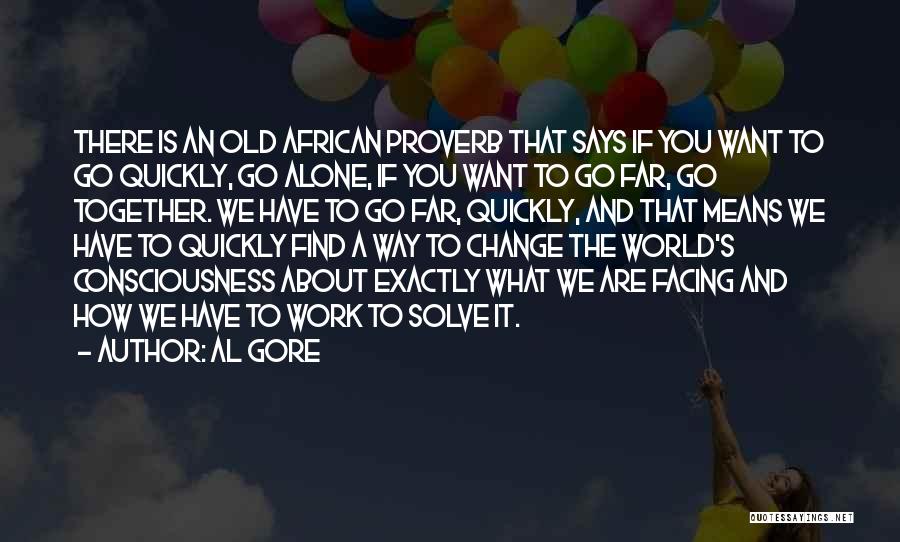 Al Gore Quotes: There Is An Old African Proverb That Says If You Want To Go Quickly, Go Alone, If You Want To