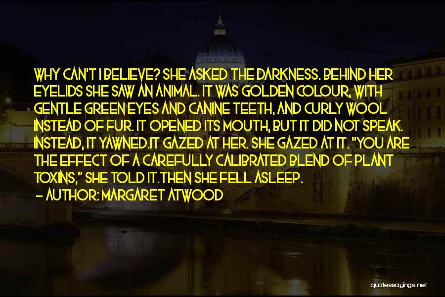 Margaret Atwood Quotes: Why Can't I Believe? She Asked The Darkness. Behind Her Eyelids She Saw An Animal. It Was Golden Colour, With