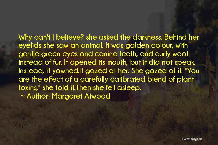 Margaret Atwood Quotes: Why Can't I Believe? She Asked The Darkness. Behind Her Eyelids She Saw An Animal. It Was Golden Colour, With