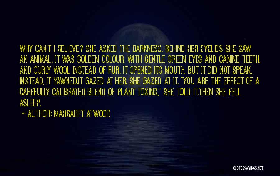 Margaret Atwood Quotes: Why Can't I Believe? She Asked The Darkness. Behind Her Eyelids She Saw An Animal. It Was Golden Colour, With