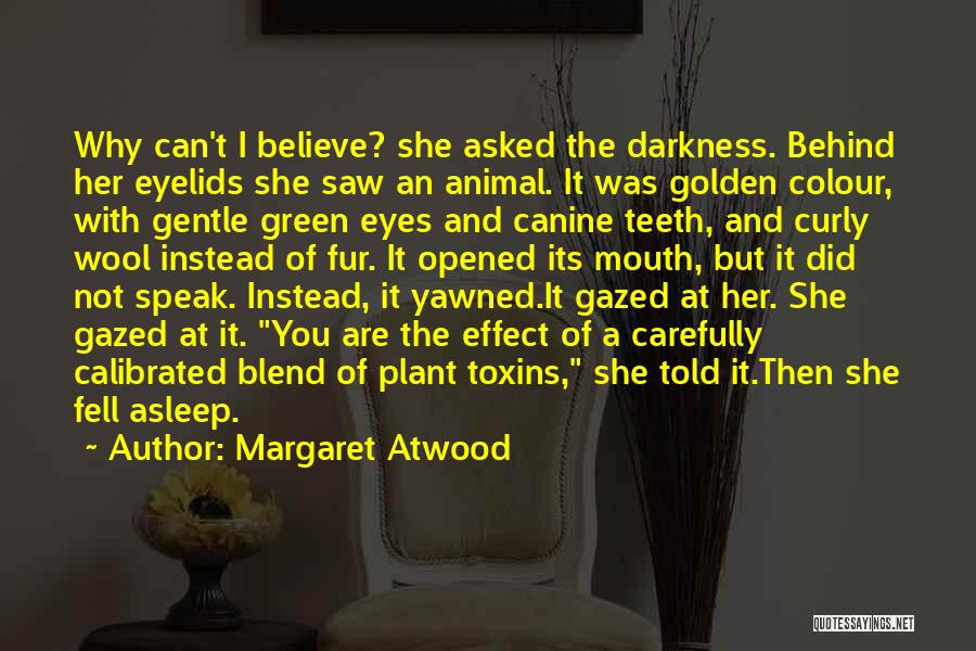 Margaret Atwood Quotes: Why Can't I Believe? She Asked The Darkness. Behind Her Eyelids She Saw An Animal. It Was Golden Colour, With