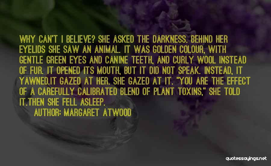 Margaret Atwood Quotes: Why Can't I Believe? She Asked The Darkness. Behind Her Eyelids She Saw An Animal. It Was Golden Colour, With