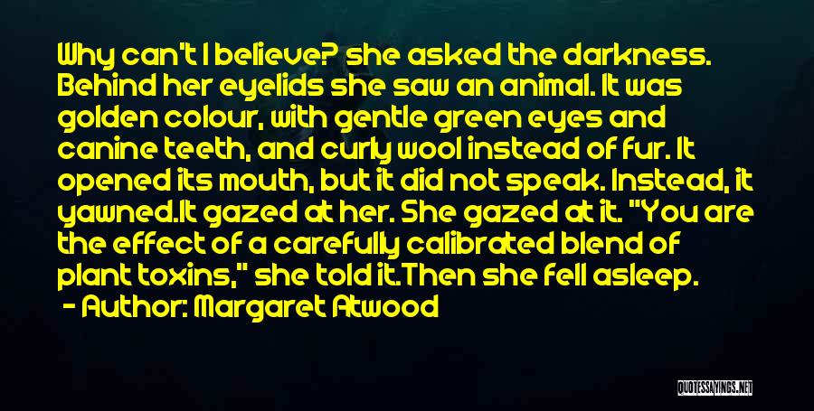 Margaret Atwood Quotes: Why Can't I Believe? She Asked The Darkness. Behind Her Eyelids She Saw An Animal. It Was Golden Colour, With