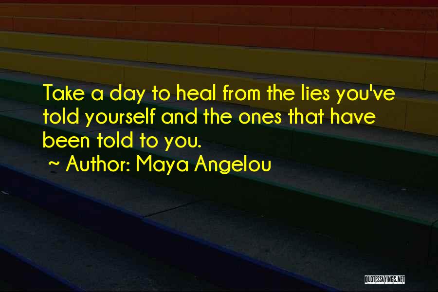 Maya Angelou Quotes: Take A Day To Heal From The Lies You've Told Yourself And The Ones That Have Been Told To You.