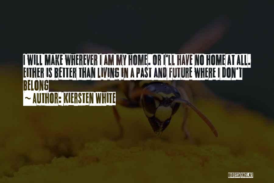 Kiersten White Quotes: I Will Make Wherever I Am My Home. Or I'll Have No Home At All. Either Is Better Than Living