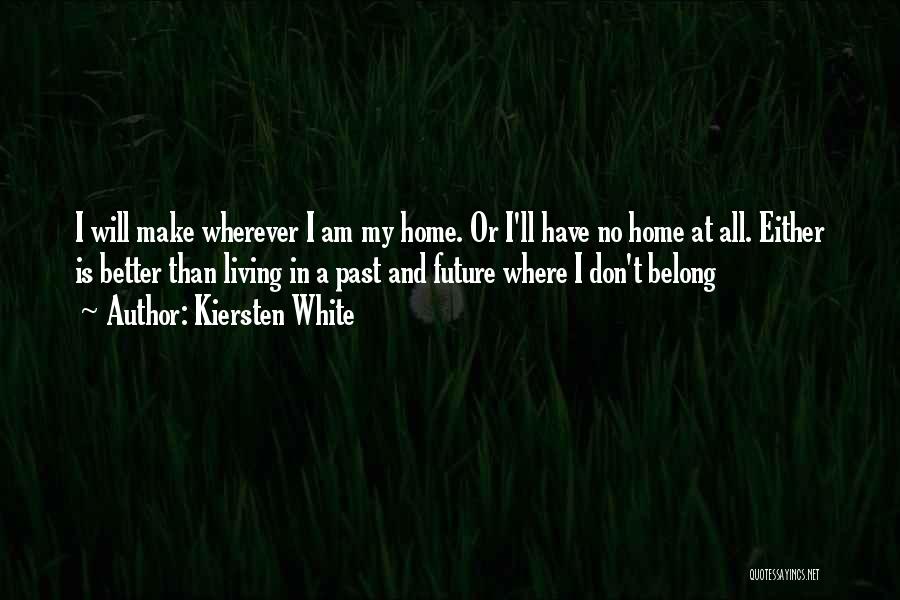 Kiersten White Quotes: I Will Make Wherever I Am My Home. Or I'll Have No Home At All. Either Is Better Than Living