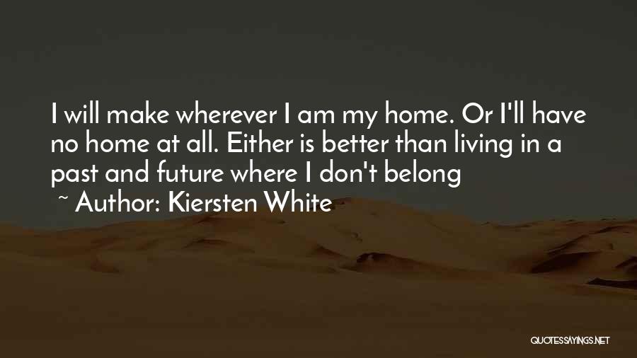 Kiersten White Quotes: I Will Make Wherever I Am My Home. Or I'll Have No Home At All. Either Is Better Than Living
