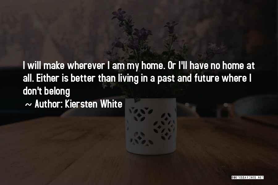 Kiersten White Quotes: I Will Make Wherever I Am My Home. Or I'll Have No Home At All. Either Is Better Than Living