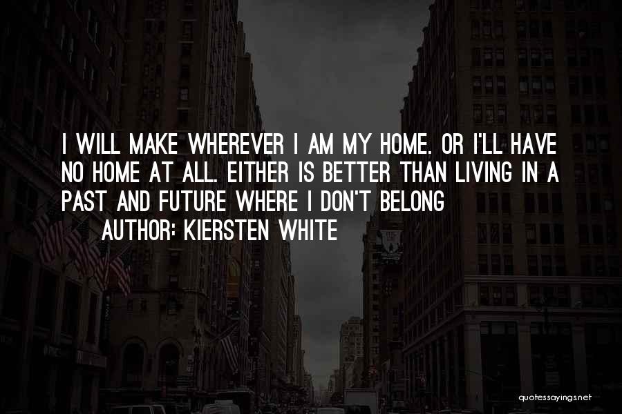 Kiersten White Quotes: I Will Make Wherever I Am My Home. Or I'll Have No Home At All. Either Is Better Than Living