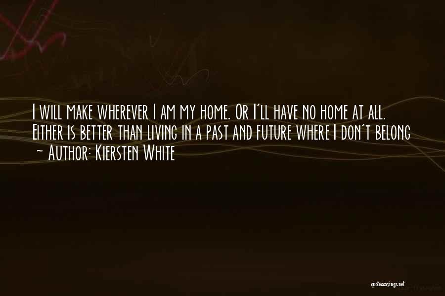 Kiersten White Quotes: I Will Make Wherever I Am My Home. Or I'll Have No Home At All. Either Is Better Than Living