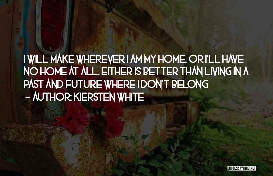 Kiersten White Quotes: I Will Make Wherever I Am My Home. Or I'll Have No Home At All. Either Is Better Than Living