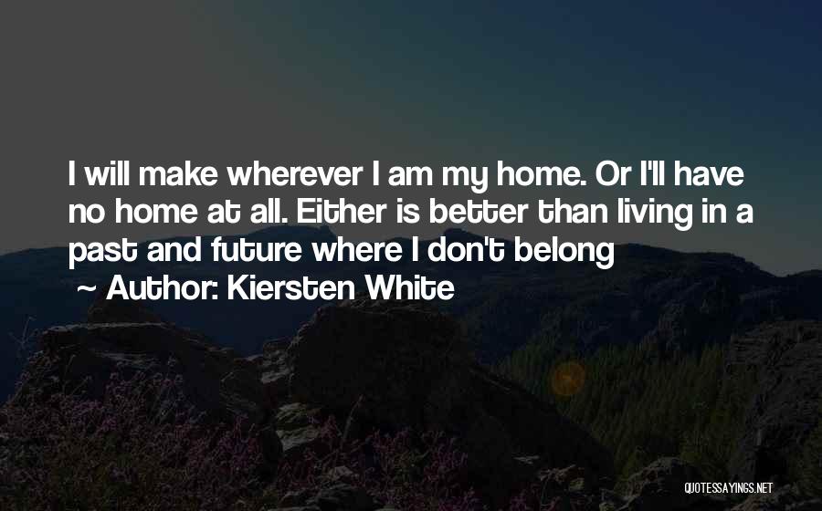 Kiersten White Quotes: I Will Make Wherever I Am My Home. Or I'll Have No Home At All. Either Is Better Than Living