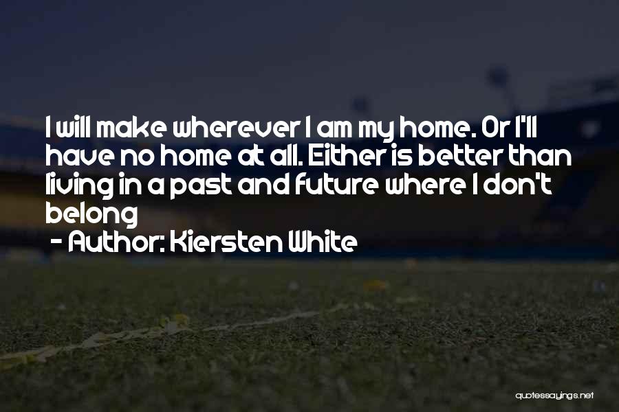 Kiersten White Quotes: I Will Make Wherever I Am My Home. Or I'll Have No Home At All. Either Is Better Than Living