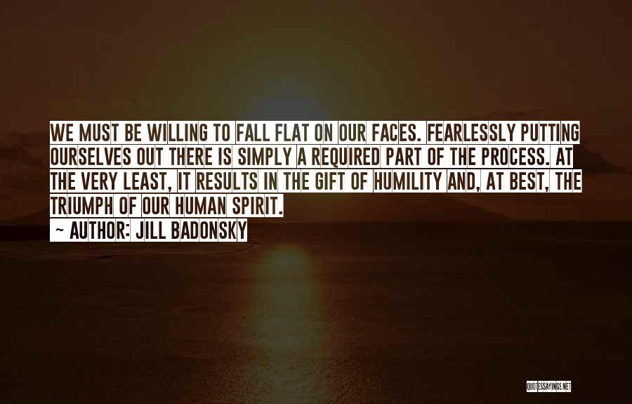 Jill Badonsky Quotes: We Must Be Willing To Fall Flat On Our Faces. Fearlessly Putting Ourselves Out There Is Simply A Required Part