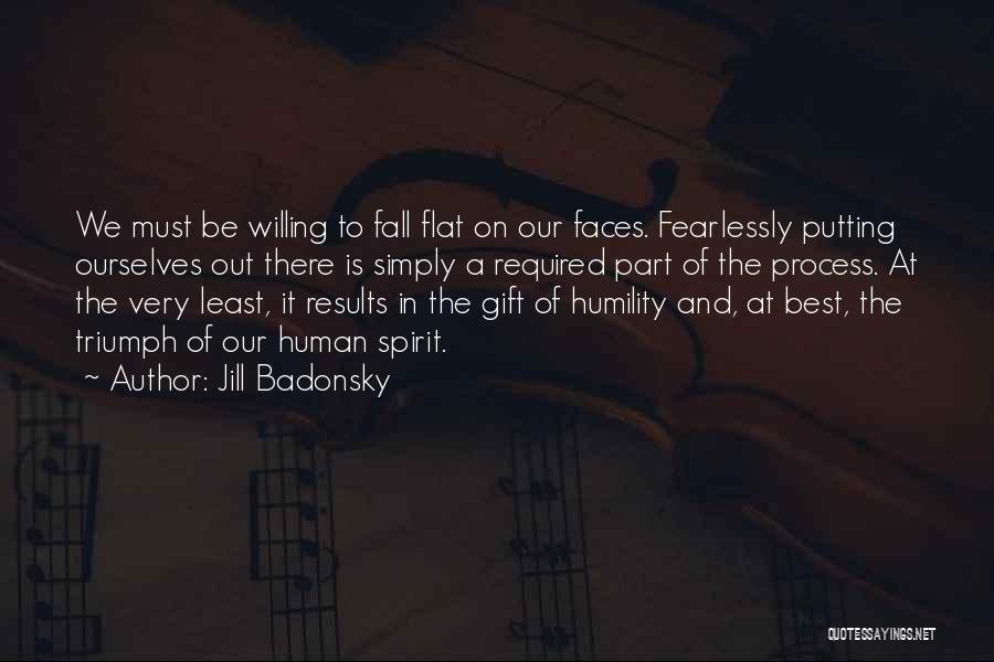 Jill Badonsky Quotes: We Must Be Willing To Fall Flat On Our Faces. Fearlessly Putting Ourselves Out There Is Simply A Required Part