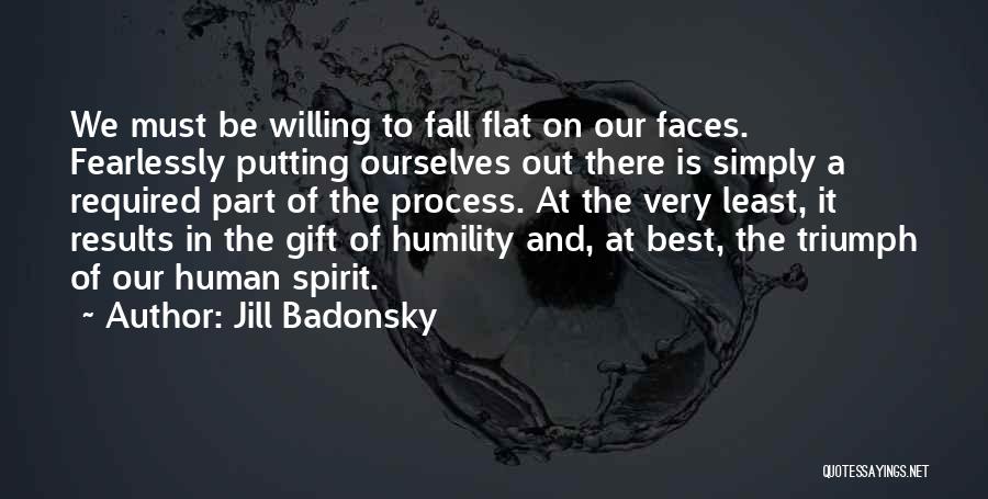 Jill Badonsky Quotes: We Must Be Willing To Fall Flat On Our Faces. Fearlessly Putting Ourselves Out There Is Simply A Required Part