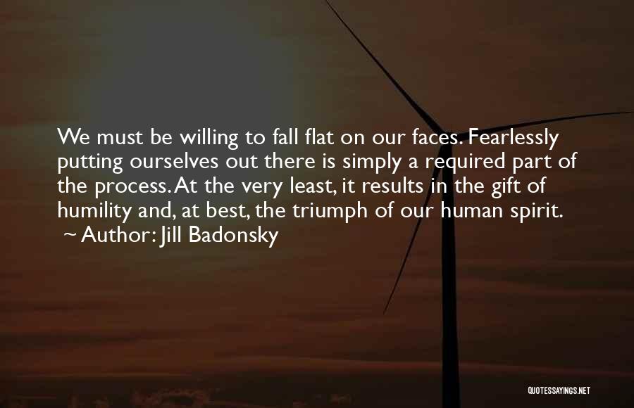 Jill Badonsky Quotes: We Must Be Willing To Fall Flat On Our Faces. Fearlessly Putting Ourselves Out There Is Simply A Required Part