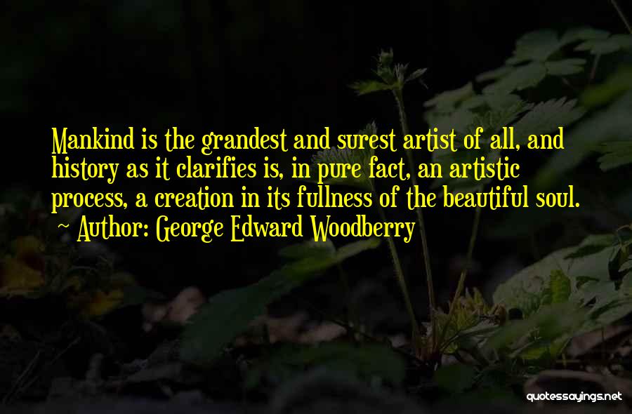 George Edward Woodberry Quotes: Mankind Is The Grandest And Surest Artist Of All, And History As It Clarifies Is, In Pure Fact, An Artistic