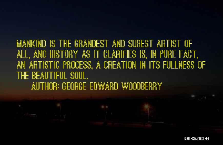 George Edward Woodberry Quotes: Mankind Is The Grandest And Surest Artist Of All, And History As It Clarifies Is, In Pure Fact, An Artistic