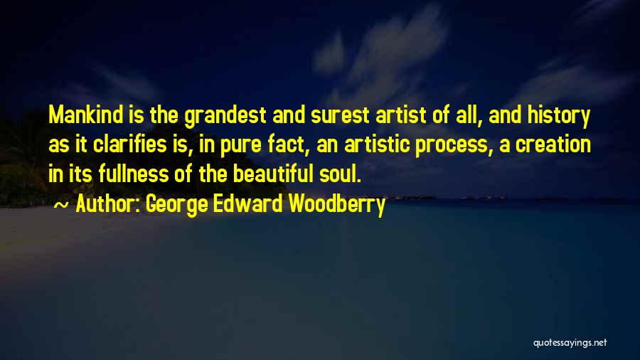 George Edward Woodberry Quotes: Mankind Is The Grandest And Surest Artist Of All, And History As It Clarifies Is, In Pure Fact, An Artistic