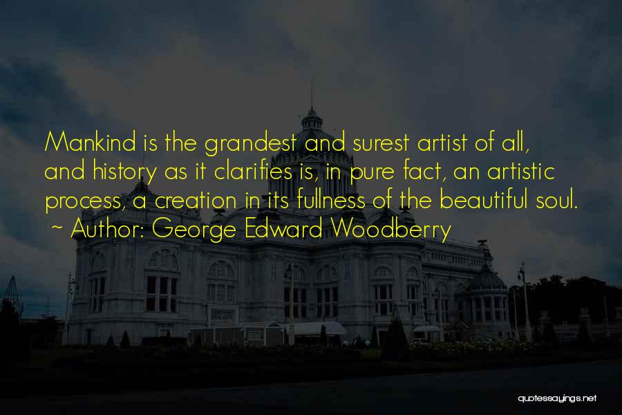 George Edward Woodberry Quotes: Mankind Is The Grandest And Surest Artist Of All, And History As It Clarifies Is, In Pure Fact, An Artistic