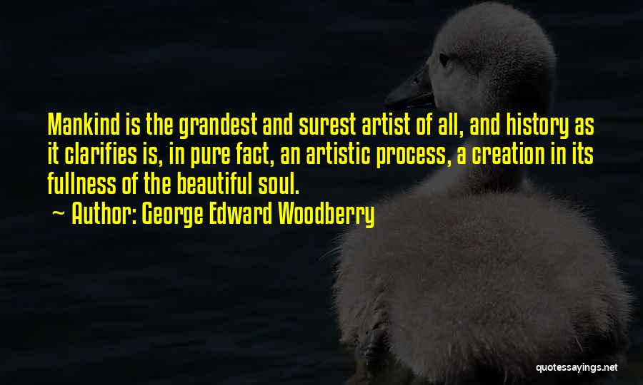 George Edward Woodberry Quotes: Mankind Is The Grandest And Surest Artist Of All, And History As It Clarifies Is, In Pure Fact, An Artistic