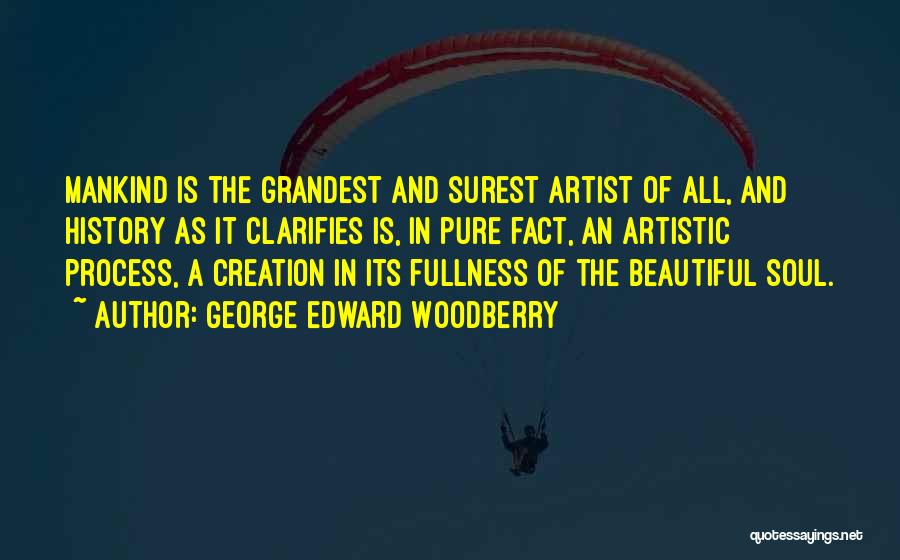 George Edward Woodberry Quotes: Mankind Is The Grandest And Surest Artist Of All, And History As It Clarifies Is, In Pure Fact, An Artistic