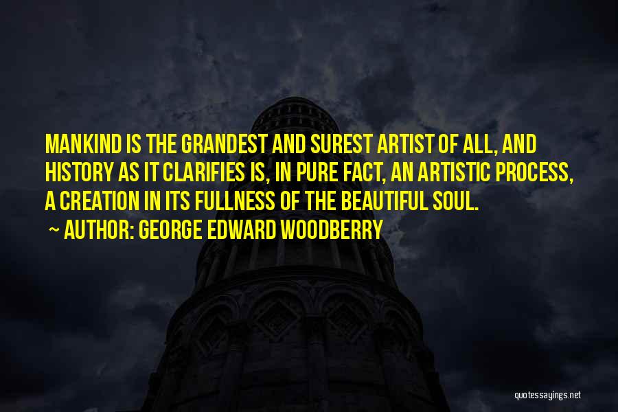 George Edward Woodberry Quotes: Mankind Is The Grandest And Surest Artist Of All, And History As It Clarifies Is, In Pure Fact, An Artistic