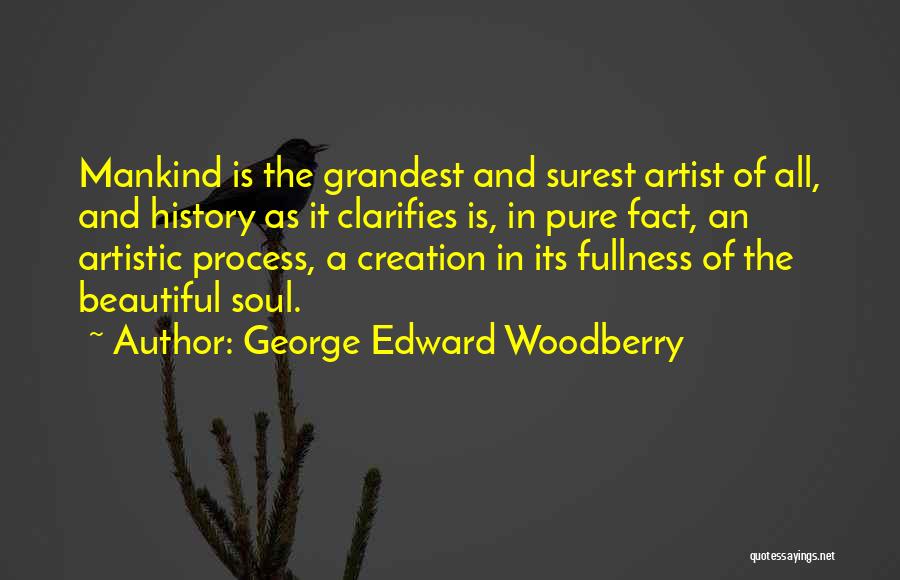 George Edward Woodberry Quotes: Mankind Is The Grandest And Surest Artist Of All, And History As It Clarifies Is, In Pure Fact, An Artistic