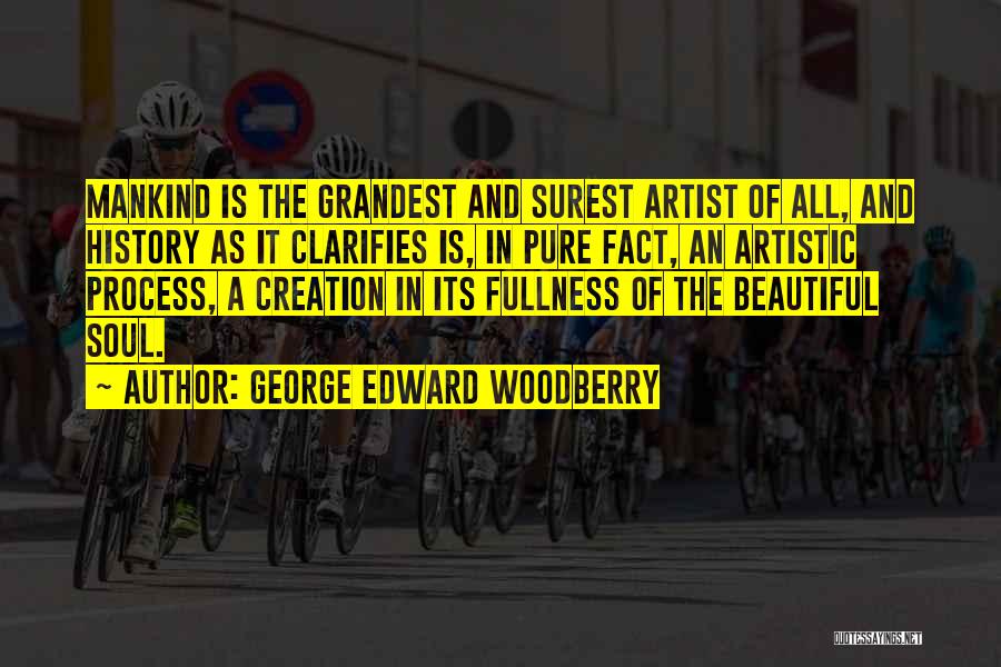 George Edward Woodberry Quotes: Mankind Is The Grandest And Surest Artist Of All, And History As It Clarifies Is, In Pure Fact, An Artistic