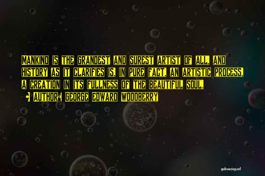 George Edward Woodberry Quotes: Mankind Is The Grandest And Surest Artist Of All, And History As It Clarifies Is, In Pure Fact, An Artistic