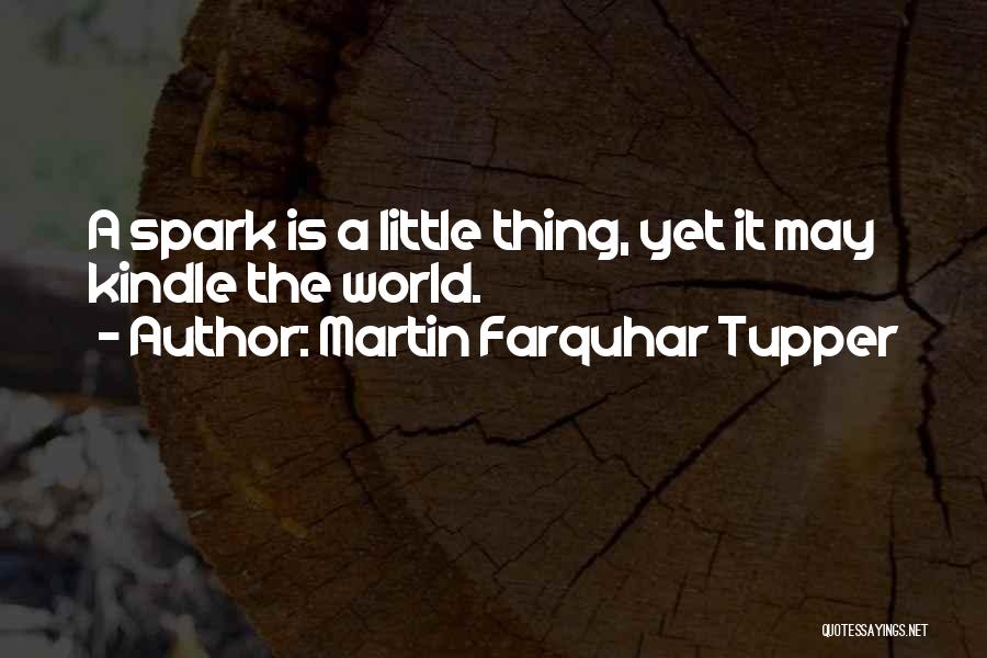 Martin Farquhar Tupper Quotes: A Spark Is A Little Thing, Yet It May Kindle The World.