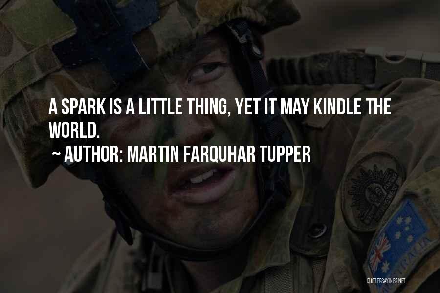 Martin Farquhar Tupper Quotes: A Spark Is A Little Thing, Yet It May Kindle The World.