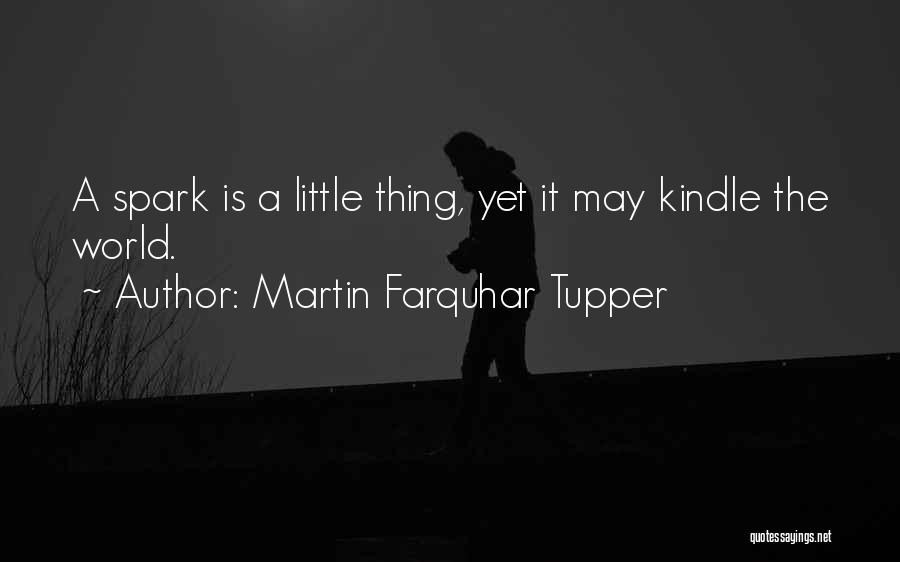 Martin Farquhar Tupper Quotes: A Spark Is A Little Thing, Yet It May Kindle The World.